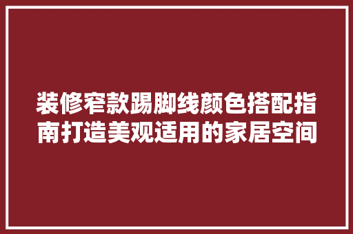 装修窄款踢脚线颜色搭配指南打造美观适用的家居空间