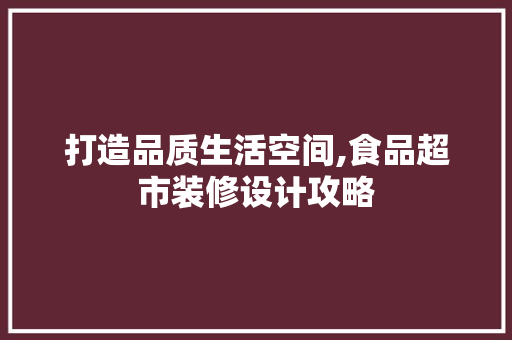 打造品质生活空间,食品超市装修设计攻略