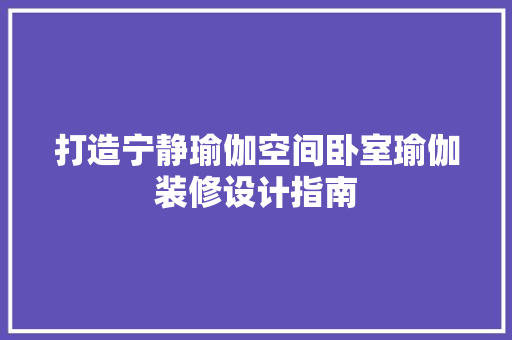 打造宁静瑜伽空间卧室瑜伽装修设计指南