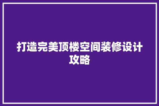 打造完美顶楼空间装修设计攻略
