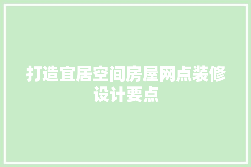 打造宜居空间房屋网点装修设计要点