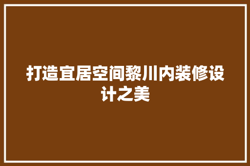 打造宜居空间黎川内装修设计之美