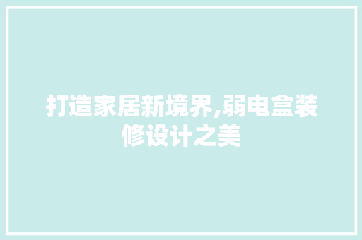 打造家居新境界,弱电盒装修设计之美
