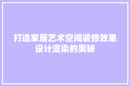 打造家居艺术空间装修效果设计渲染的奥秘
