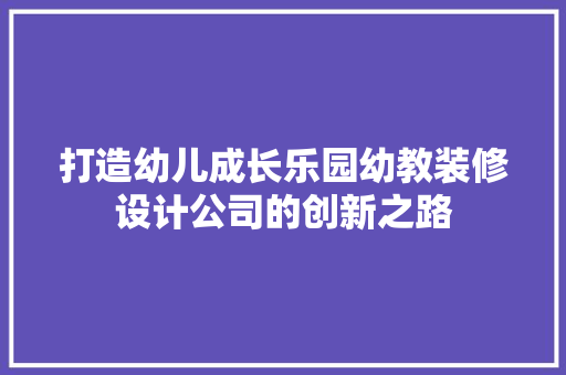 打造幼儿成长乐园幼教装修设计公司的创新之路