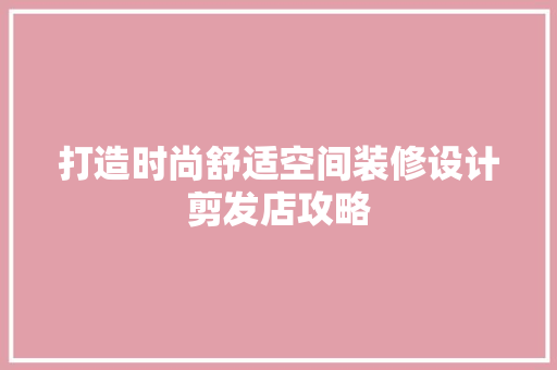 打造时尚舒适空间装修设计剪发店攻略