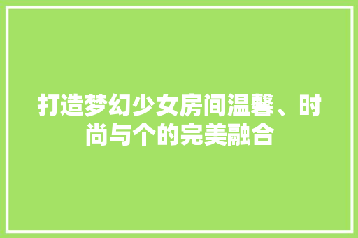 打造梦幻少女房间温馨、时尚与个的完美融合