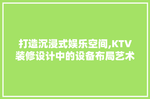 打造沉浸式娱乐空间,KTV装修设计中的设备布局艺术