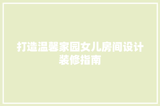 打造温馨家园女儿房间设计装修指南