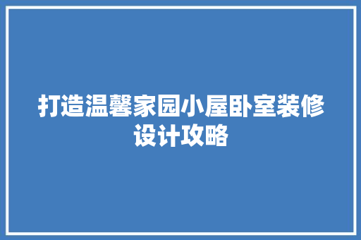 打造温馨家园小屋卧室装修设计攻略