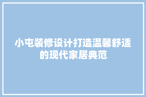 小屯装修设计打造温馨舒适的现代家居典范