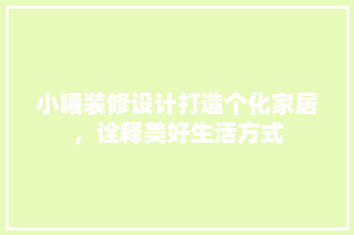 小曦装修设计打造个化家居，诠释美好生活方式