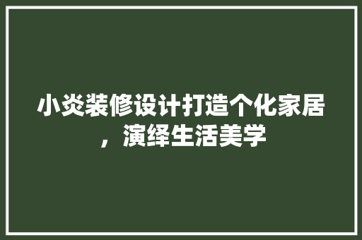 小炎装修设计打造个化家居，演绎生活美学