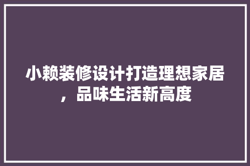小赖装修设计打造理想家居，品味生活新高度