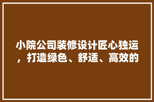 小院公司装修设计匠心独运，打造绿色、舒适、高效的办公空间