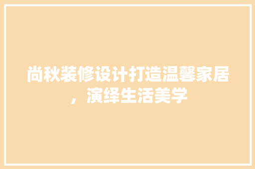尚秋装修设计打造温馨家居，演绎生活美学