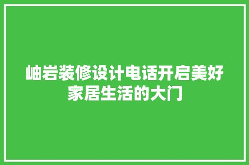 岫岩装修设计电话开启美好家居生活的大门