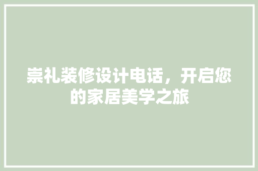 崇礼装修设计电话，开启您的家居美学之旅