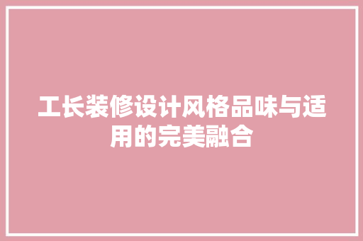 工长装修设计风格品味与适用的完美融合