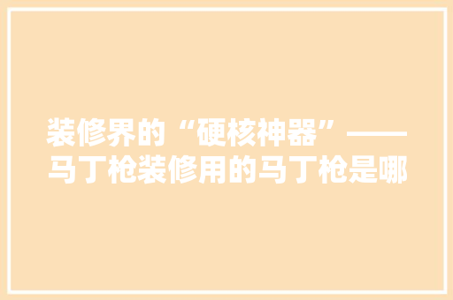 装修界的“硬核神器”——马丁枪装修用的马丁枪是哪一款