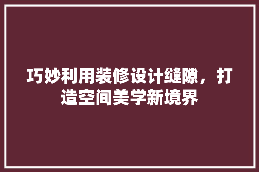 巧妙利用装修设计缝隙，打造空间美学新境界
