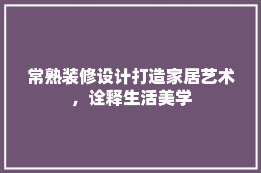常熟装修设计打造家居艺术，诠释生活美学