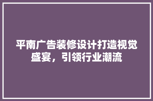 平南广告装修设计打造视觉盛宴，引领行业潮流