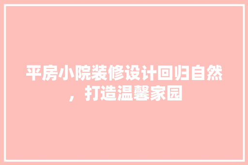 平房小院装修设计回归自然，打造温馨家园