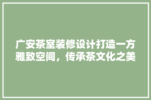 广安茶室装修设计打造一方雅致空间，传承茶文化之美  第1张