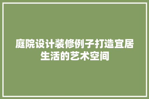 庭院设计装修例子打造宜居生活的艺术空间
