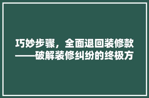 巧妙步骤，全面退回装修款——破解装修纠纷的终极方法