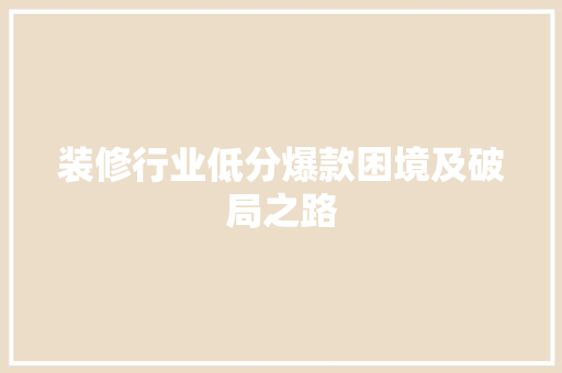 装修行业低分爆款困境及破局之路