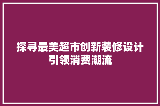 探寻最美超市创新装修设计引领消费潮流