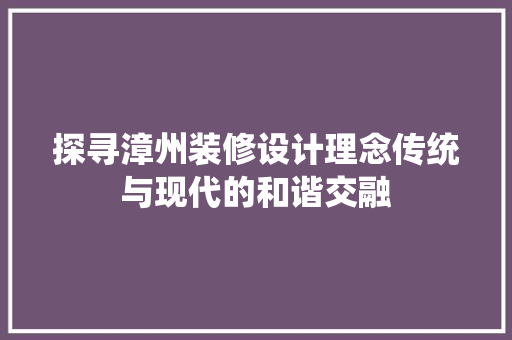 探寻漳州装修设计理念传统与现代的和谐交融
