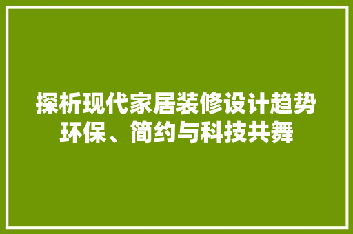 探析现代家居装修设计趋势环保、简约与科技共舞