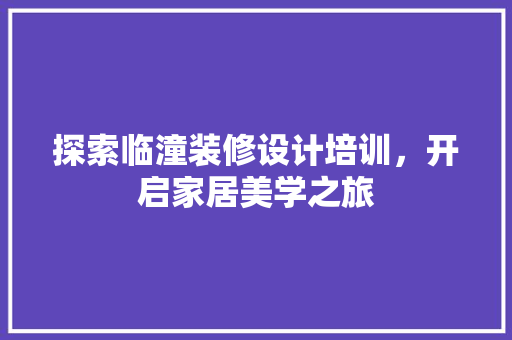 探索临潼装修设计培训，开启家居美学之旅