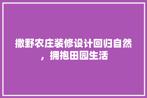 撒野农庄装修设计回归自然，拥抱田园生活