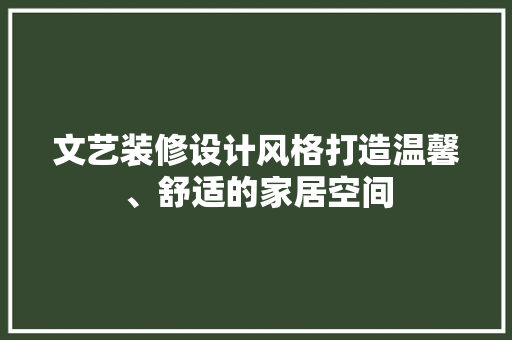文艺装修设计风格打造温馨、舒适的家居空间