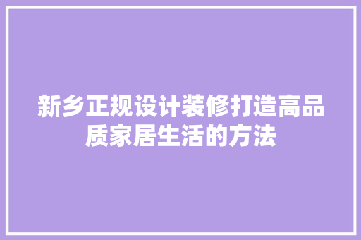新乡正规设计装修打造高品质家居生活的方法