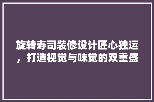 旋转寿司装修设计匠心独运，打造视觉与味觉的双重盛宴