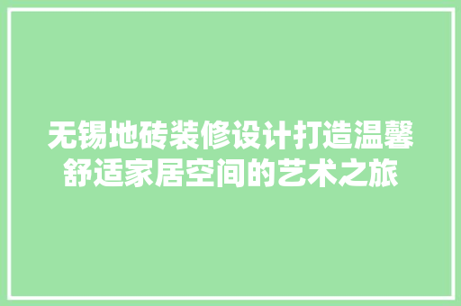 无锡地砖装修设计打造温馨舒适家居空间的艺术之旅