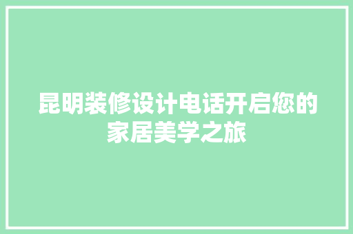 昆明装修设计电话开启您的家居美学之旅