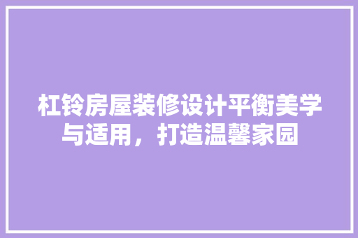 杠铃房屋装修设计平衡美学与适用，打造温馨家园