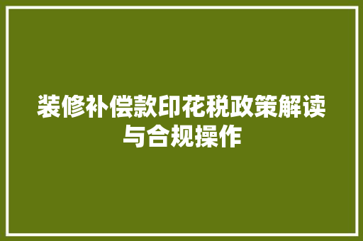 装修补偿款印花税政策解读与合规操作
