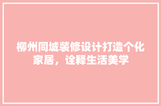 柳州同城装修设计打造个化家居，诠释生活美学