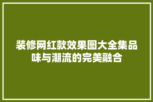 装修网红款效果图大全集品味与潮流的完美融合