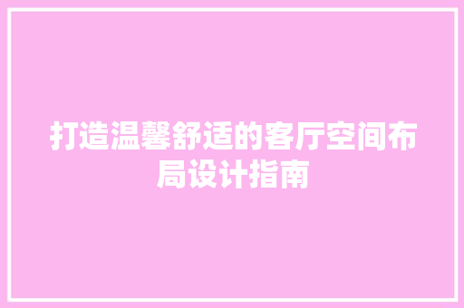 打造温馨舒适的客厅空间布局设计指南