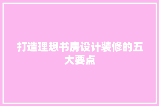 打造理想书房设计装修的五大要点