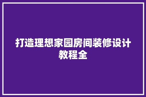 打造理想家园房间装修设计教程全