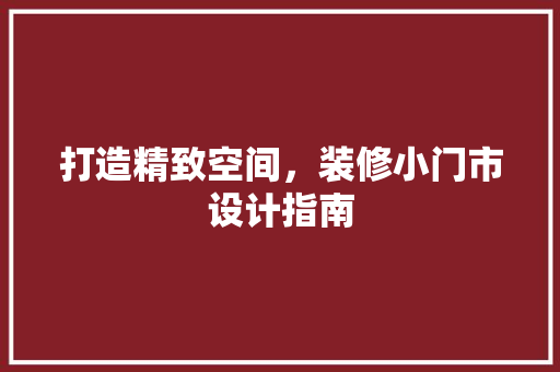 打造精致空间，装修小门市设计指南